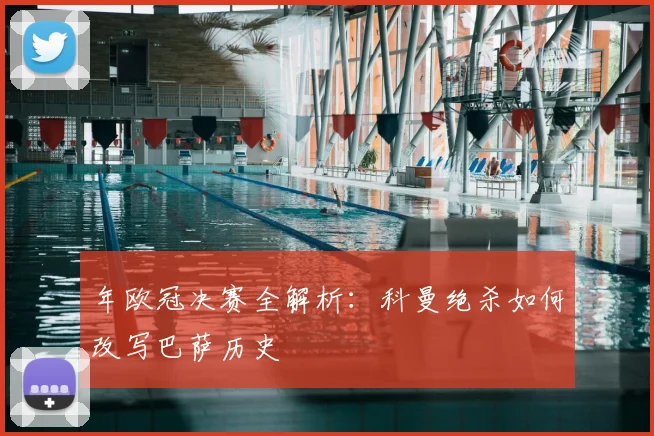 年欧冠决赛全解析:科曼绝杀如何改写巴萨历史