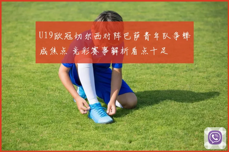 U19欧冠切尔西对阵巴萨青年队争锋成焦点 竞彩赛事解析看点十足