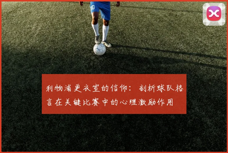 利物浦更衣室的信仰：剖析球队格言在关键比赛中的心理激励作用