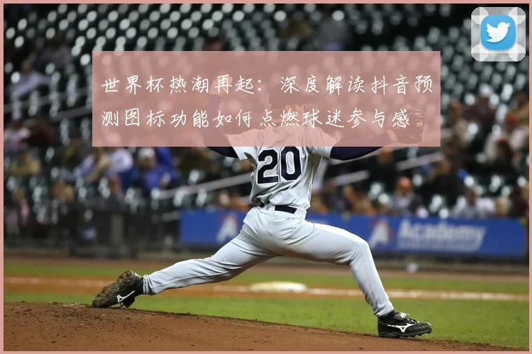 世界杯热潮再起:深度解读抖音预测图标功能如何点燃球迷参与感