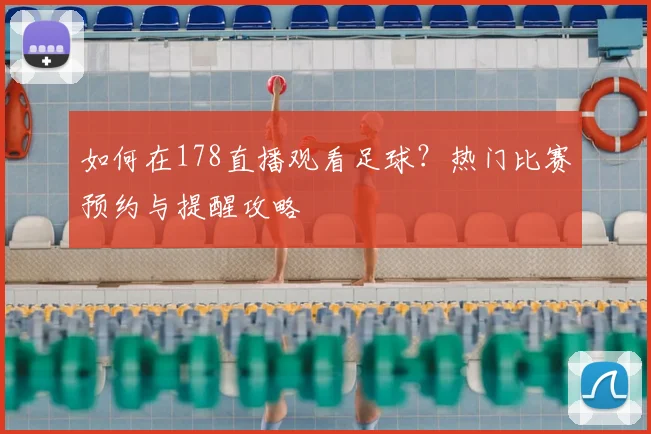 如何在178直播观看足球?热门比赛预约与提醒攻略
