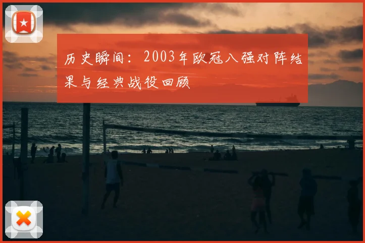 历史瞬间：2003年欧冠八强对阵结果与经典战役回顾