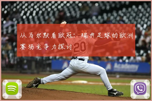 从马尔默看欧冠:瑞典足球的欧洲赛场竞争力探讨