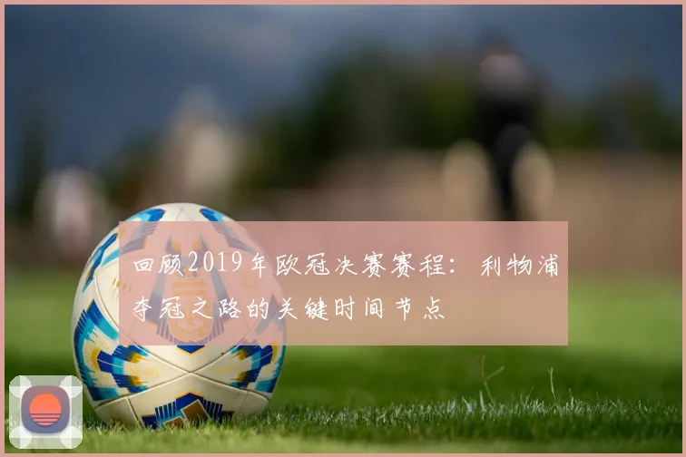 回顾2019年欧冠决赛赛程:利物浦夺冠之路的关键时间节点