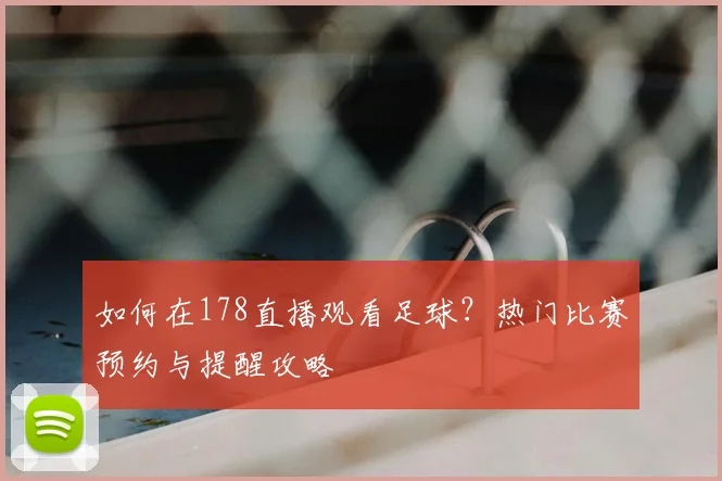 如何在178直播观看足球？热门比赛预约与提醒攻略
