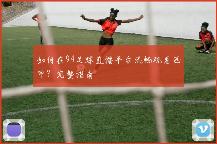 如何在94足球直播平台流畅观看西甲?完整指南