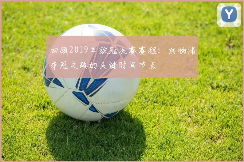 回顾2019年欧冠决赛赛程:利物浦夺冠之路的关键时间节点