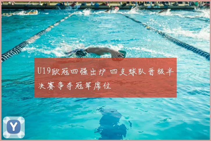 U19欧冠四强出炉 四支球队晋级半决赛争夺冠军席位