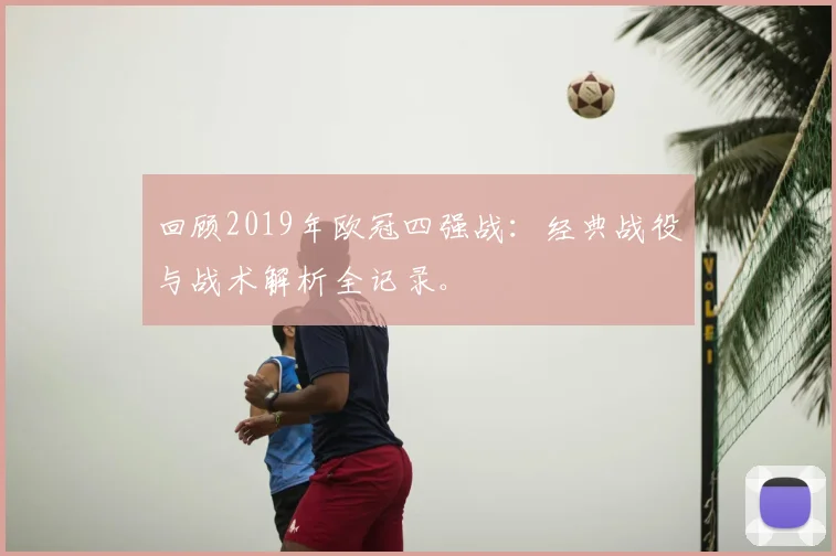 回顾2019年欧冠四强战:经典战役与战术解析全记录。